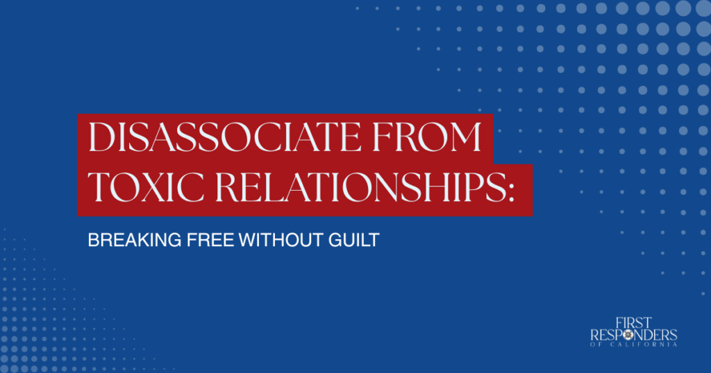 Blue background with red title blocks reading 'Disassociate from toxic relationships: Breaking free without guilt' and a First Responders of California logo in the bottom right corner.